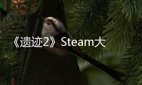 《遗迹2》Steam大受欢迎 在线峰值超8万