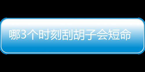 哪3个时刻刮胡子会短命