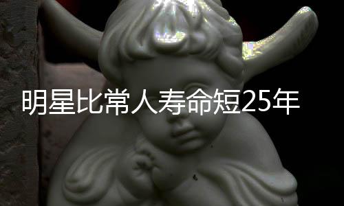 明星比常人寿命短25年吗