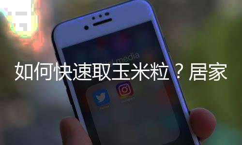 如何快速取玉米粒？居家的小妙招