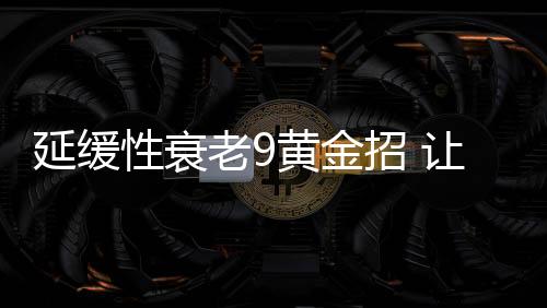 延缓性衰老9黄金招 让你激情不退