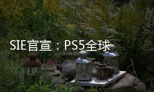 SIE官宣：PS5全球销量超过4000万台